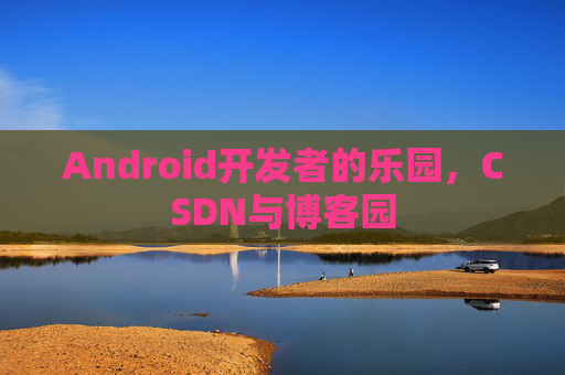 Android开发者的乐园，CSDN与博客园